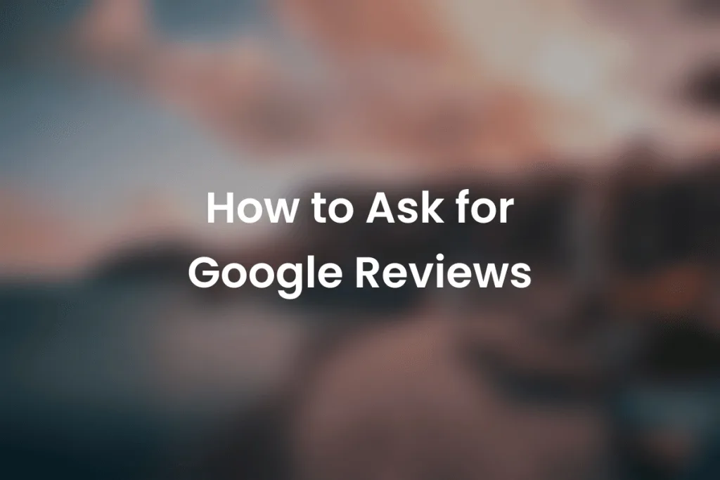 How to Ask for Google Reviews (2026 Guide)